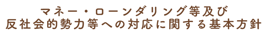 マネー・ローンダリング等および反社会的勢力等への対応に関する基本方針