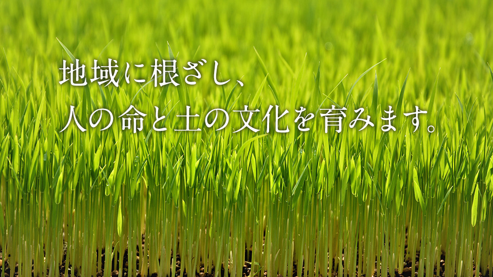 地域に根ざし、人の命と土の文化を育みます。