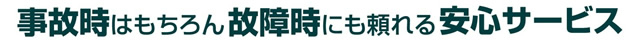 事故時はもちろん故障時にも頼れる安心サービス