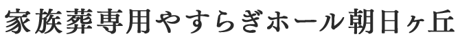 や家族葬専用やすらぎホール朝日ヶ丘